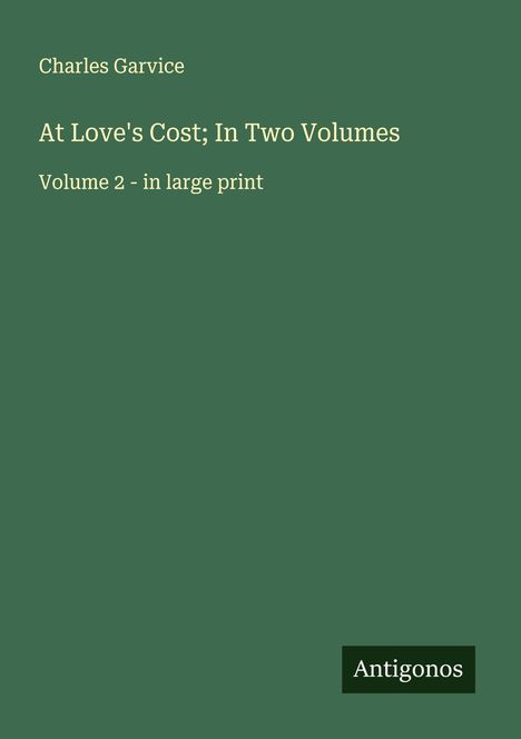 Text: Charles Garvice, At Love's Cost; In Two Volumes, Volume 2 - in large print. Unten steht klein Antigonos. Hintergrund grün.