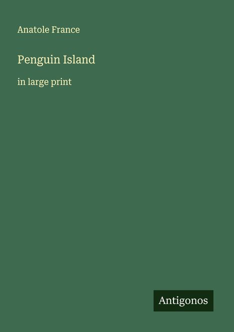 "Anatole France. Penguin Island in large print. Logo: Antigonos. Dunkelgrüner Hintergrund."
