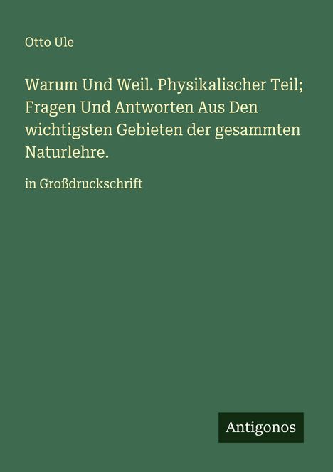 Otto Ule: Warum Und Weil. Physikalischer Teil; Fragen und Antworten der gesammten Naturlehre. Antigonos Logo.