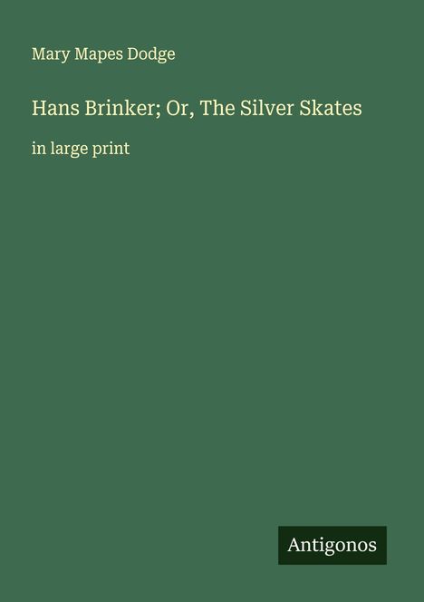 Grüne Buchabdeckung mit gelber Schrift: "Hans Brinker; Or, The Silver Skates", "in large print", "Mary Mapes Dodge". Unten Logo "Antigonos".