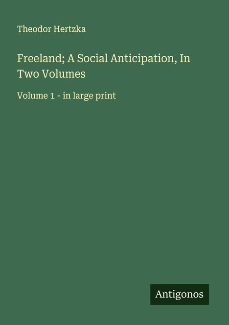 Theodor Hertzka, Freeland; A Social Anticipation, In Two Volumes, Volume 1 - in large print. Grüner Hintergrund.