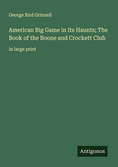 George Bird Grinnell: American Big Game in Its Haunts; The Book of the Boone and Crockett Club, Buch