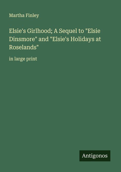 Martha Finley: Elsie's Girlhood; A Sequel to "Elsie Dinsmore" and "Elsie's Holidays at Roselands", Buch