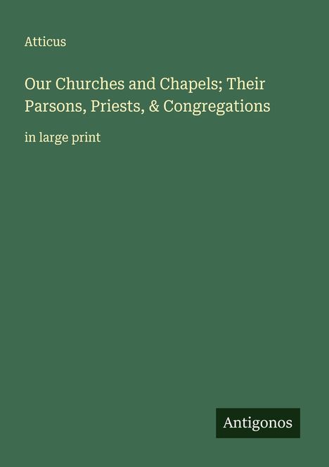 Atticus: Our Churches and Chapels; Their Parsons, Priests, & Congregations, Buch