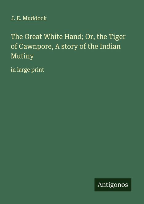 J. E. Muddock: The Great White Hand; Or, the Tiger of Cawnpore, A story of the Indian Mutiny, Buch