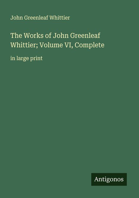 John Greenleaf Whittier: The Works of John Greenleaf Whittier; Volume VI, Complete, Buch