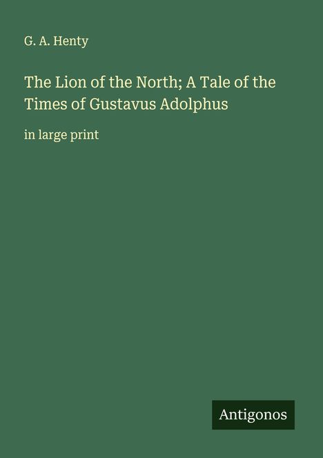 G. A. Henty: The Lion of the North; A Tale of the Times of Gustavus Adolphus, Buch