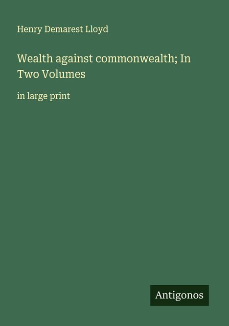 Henry Demarest Lloyd: Wealth against commonwealth; In Two Volumes, Buch