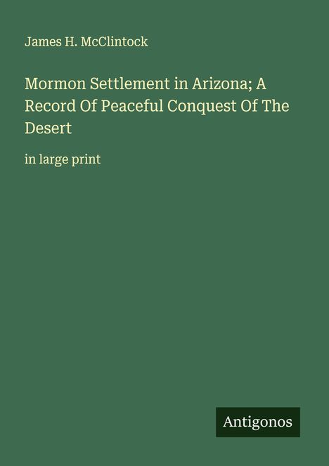 James H. Mcclintock: Mormon Settlement in Arizona; A Record Of Peaceful Conquest Of The Desert, Buch