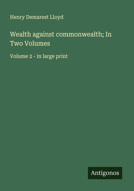 Henry Demarest Lloyd: Wealth against commonwealth; In Two Volumes, Buch