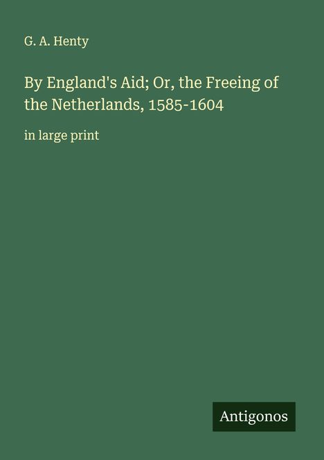 G. A. Henty: By England's Aid; Or, the Freeing of the Netherlands, 1585-1604, Buch