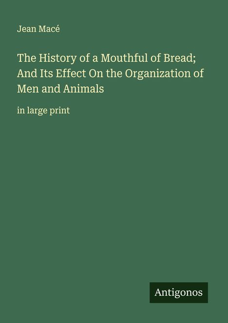 Jean Macé: The History of a Mouthful of Bread; And Its Effect On the Organization of Men and Animals, Buch