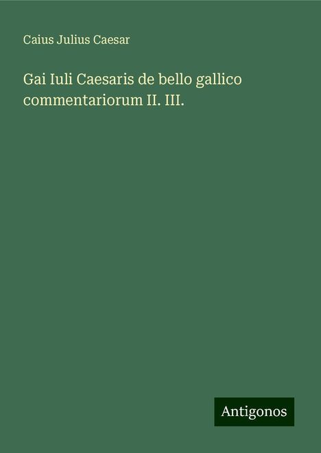 Caius Julius Caesar: Gai Iuli Caesaris de bello gallico commentariorum II. III., Buch