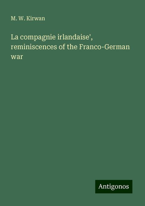 M. W. Kirwan: La compagnie irlandaise', reminiscences of the Franco-German war, Buch