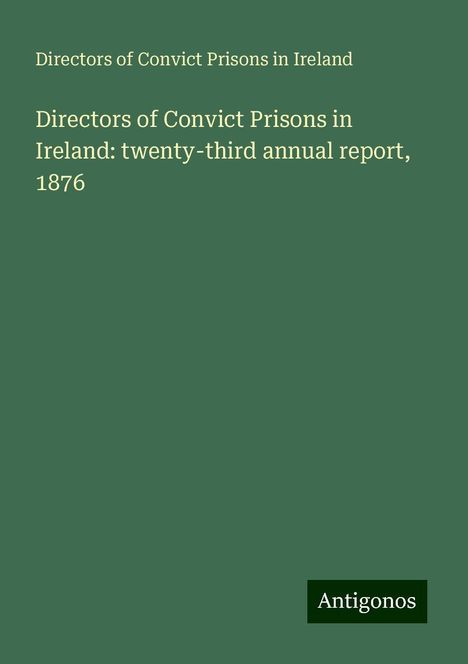 Directors of Convict Prisons in Ireland: Directors of Convict Prisons in Ireland: twenty-third annual report, 1876, Buch