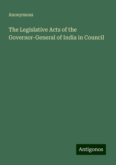 Anonymous: The Legislative Acts of the Governor-General of India in Council, Buch