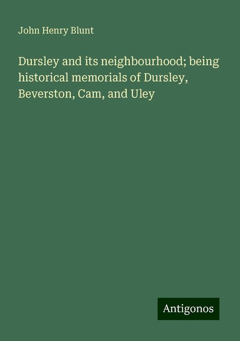 John Henry Blunt: Dursley and its neighbourhood; being historical memorials of Dursley, Beverston, Cam, and Uley, Buch