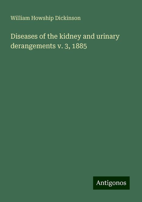 William Howship Dickinson: Diseases of the kidney and urinary derangements v. 3, 1885, Buch