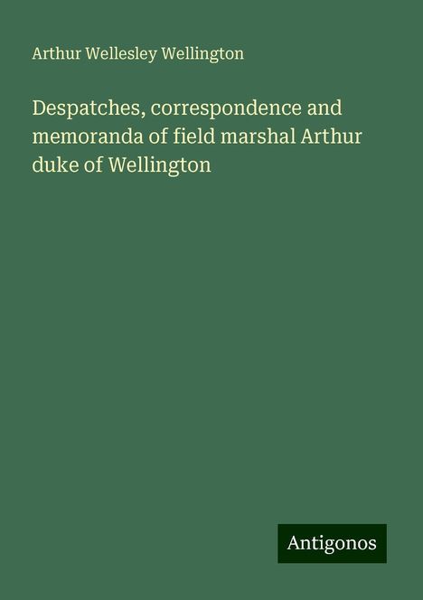 Arthur Wellesley Wellington: Despatches, correspondence and memoranda of field marshal Arthur duke of Wellington, Buch