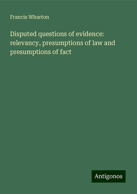 Francis Wharton: Disputed questions of evidence: relevancy, presumptions of law and presumptions of fact, Buch