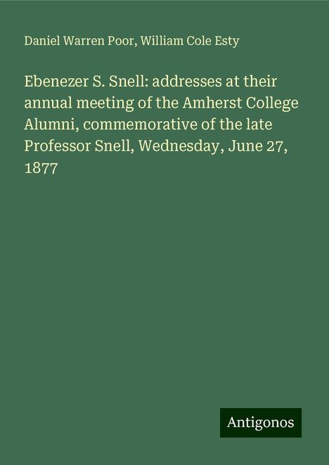 Daniel Warren Poor: Ebenezer S. Snell: addresses at their annual meeting of the Amherst College Alumni, commemorative of the late Professor Snell, Wednesday, June 27, 1877, Buch