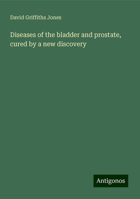 David Griffiths Jones: Diseases of the bladder and prostate, cured by a new discovery, Buch