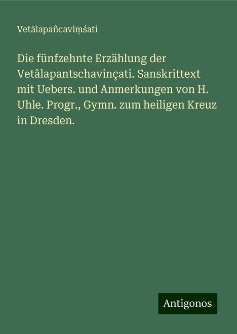 Vet¿lapañcavi¿¿ati: Die fünfzehnte Erzählung der Vetâlapantschavinçati. Sanskrittext mit Uebers. und Anmerkungen von H. Uhle. Progr., Gymn. zum heiligen Kreuz in Dresden., Buch