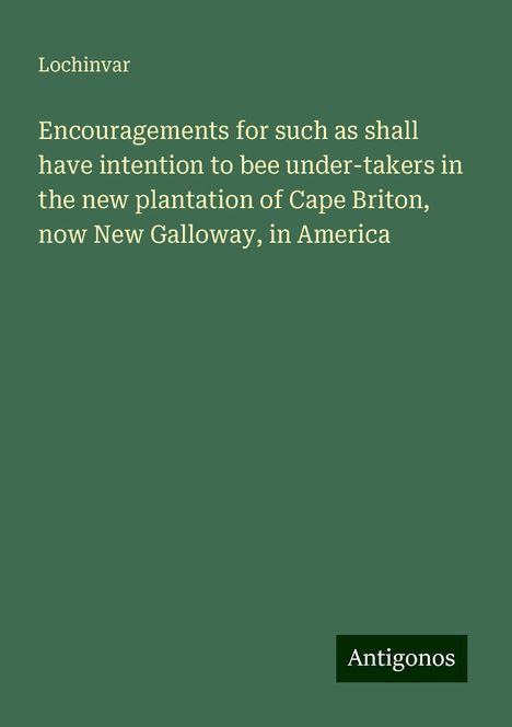 Lochinvar: Encouragements for such as shall have intention to bee under-takers in the new plantation of Cape Briton, now New Galloway, in America, Buch