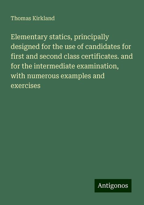 Thomas Kirkland: Elementary statics, principally designed for the use of candidates for first and second class certificates. and for the intermediate examination, with numerous examples and exercises, Buch