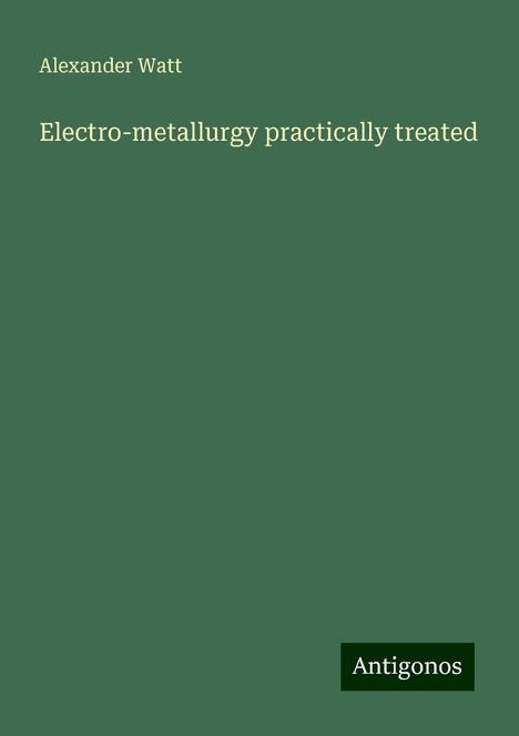 Alexander Watt: Electro-metallurgy practically treated, Buch