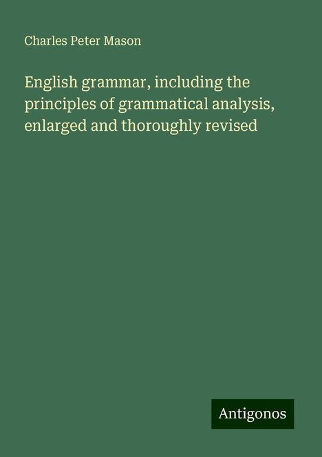 Charles Peter Mason: English grammar, including the principles of grammatical analysis, enlarged and thoroughly revised, Buch