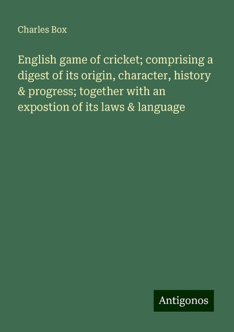 Charles Box: English game of cricket; comprising a digest of its origin, character, history &amp; progress; together with an expostion of its laws &amp; language, Buch