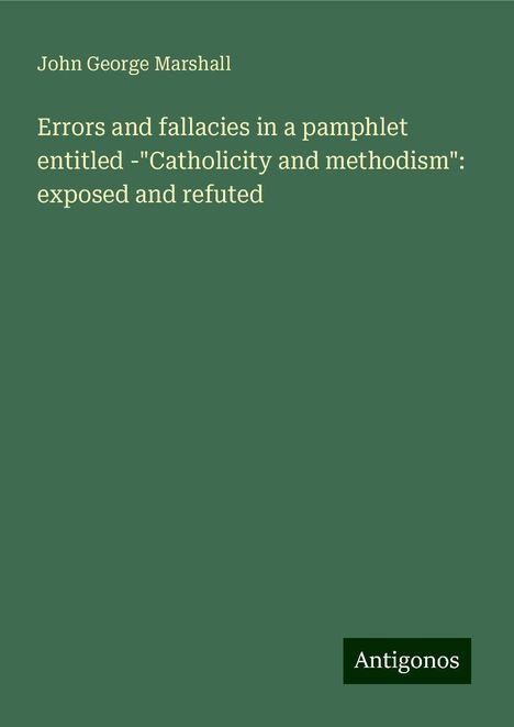 John George Marshall: Errors and fallacies in a pamphlet entitled -"Catholicity and methodism": exposed and refuted, Buch