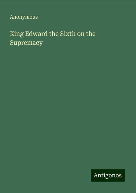 Anonymous: King Edward the Sixth on the Supremacy, Buch