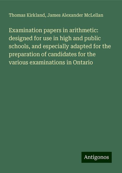 Thomas Kirkland: Examination papers in arithmetic: designed for use in high and public schools, and especially adapted for the preparation of candidates for the various examinations in Ontario, Buch