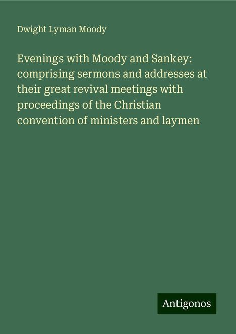 Dwight Lyman Moody: Evenings with Moody and Sankey: comprising sermons and addresses at their great revival meetings with proceedings of the Christian convention of ministers and laymen, Buch