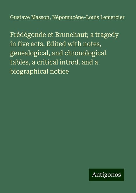 Gustave Masson: Frédégonde et Brunehaut; a tragedy in five acts. Edited with notes, genealogical, and chronological tables, a critical introd. and a biographical notice, Buch