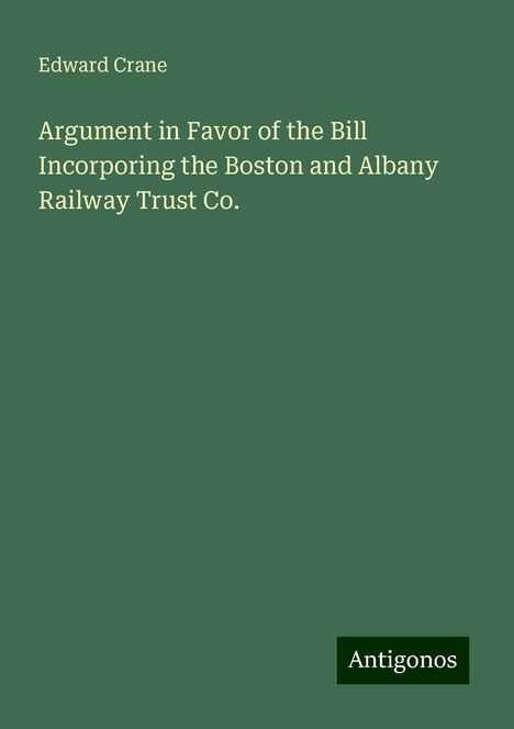 Edward Crane: Argument in Favor of the Bill Incorporing the Boston and Albany Railway Trust Co., Buch