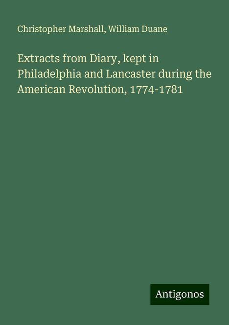 Christopher Marshall: Extracts from Diary, kept in Philadelphia and Lancaster during the American Revolution, 1774-1781, Buch