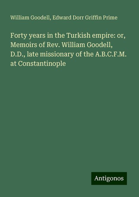 William Goodell: Forty years in the Turkish empire: or, Memoirs of Rev. William Goodell, D.D., late missionary of the A.B.C.F.M. at Constantinople, Buch