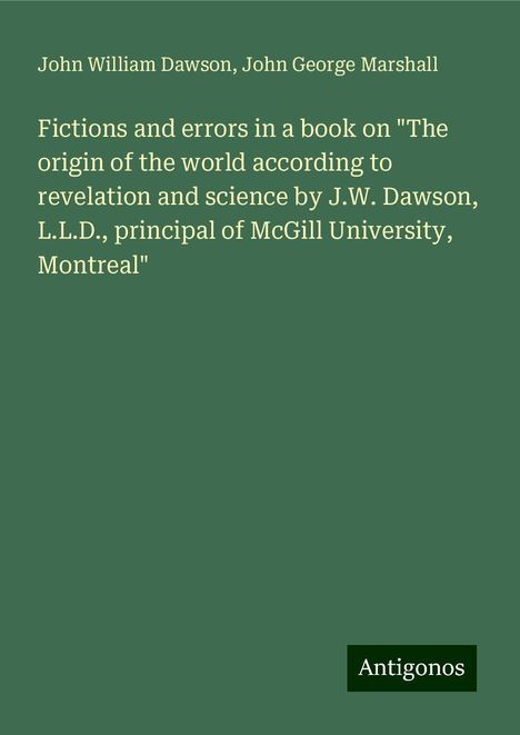 John William Dawson: Fictions and errors in a book on "The origin of the world according to revelation and science by J.W. Dawson, L.L.D., principal of McGill University, Montreal", Buch