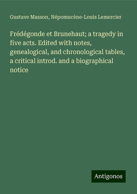 Gustave Masson: Frédégonde et Brunehaut; a tragedy in five acts. Edited with notes, genealogical, and chronological tables, a critical introd. and a biographical notice, Buch