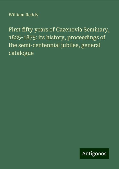 William Reddy: First fifty years of Cazenovia Seminary, 1825-1875: its history, proceedings of the semi-centennial jubilee, general catalogue, Buch