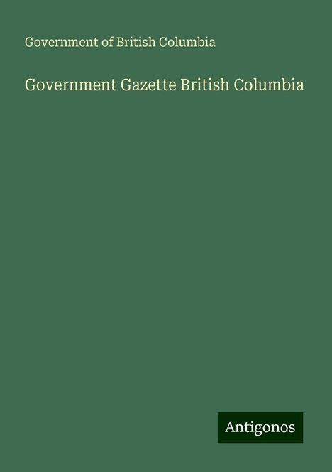 Government Of British Columbia: Government Gazette British Columbia, Buch