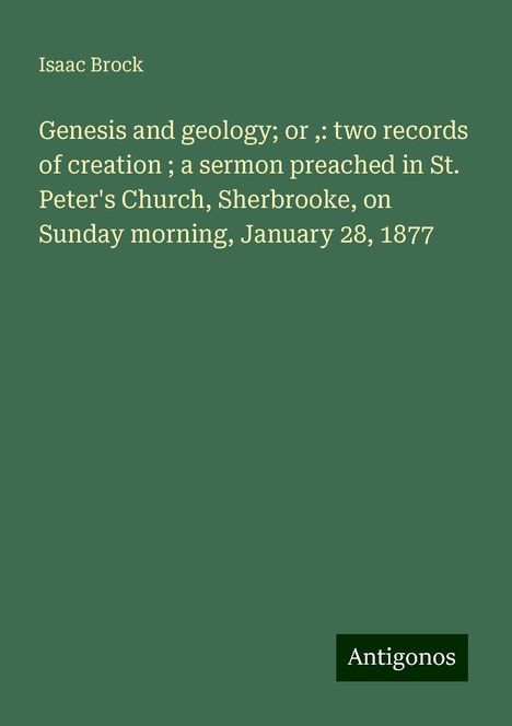 Isaac Brock: Genesis and geology; or ,: two records of creation ; a sermon preached in St. Peter's Church, Sherbrooke, on Sunday morning, January 28, 1877, Buch