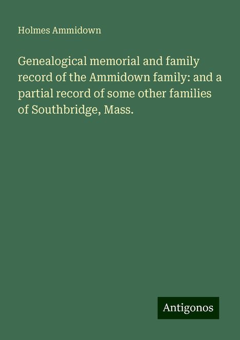 Holmes Ammidown: Genealogical memorial and family record of the Ammidown family: and a partial record of some other families of Southbridge, Mass., Buch