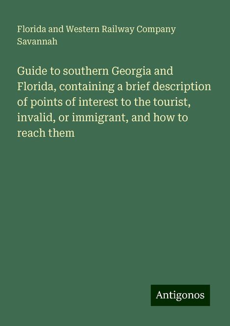 Florida and Western Railway Company Savannah: Guide to southern Georgia and Florida, containing a brief description of points of interest to the tourist, invalid, or immigrant, and how to reach them, Buch