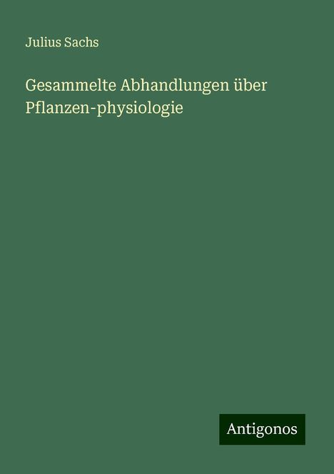 Julius Sachs: Gesammelte Abhandlungen über Pflanzen-physiologie, Buch