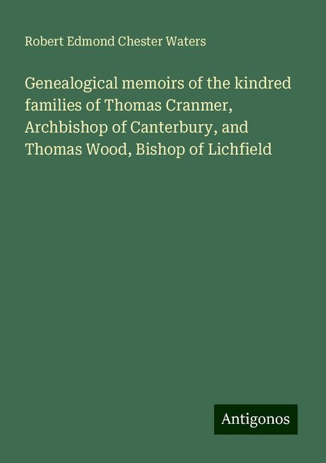 Robert Edmond Chester Waters: Genealogical memoirs of the kindred families of Thomas Cranmer, Archbishop of Canterbury, and Thomas Wood, Bishop of Lichfield, Buch