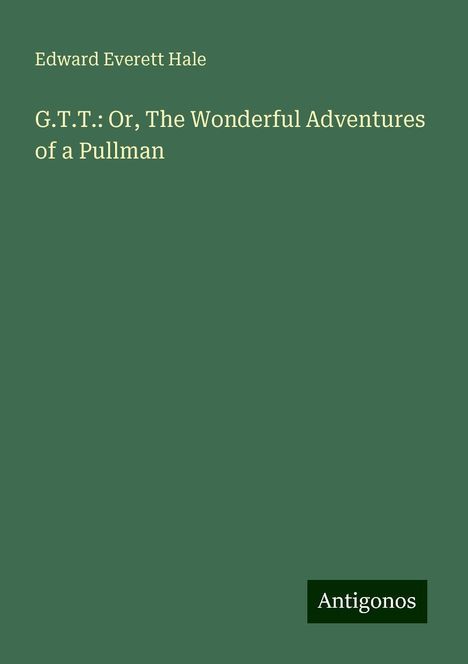 Edward Everett Hale: G.T.T.: Or, The Wonderful Adventures of a Pullman, Buch